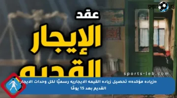 «زيادة مؤكدة» تحصيل زيادة القيمة الإيجارية رسميًا لكل وحدات الإيجار القديم بعد 15 يومًا